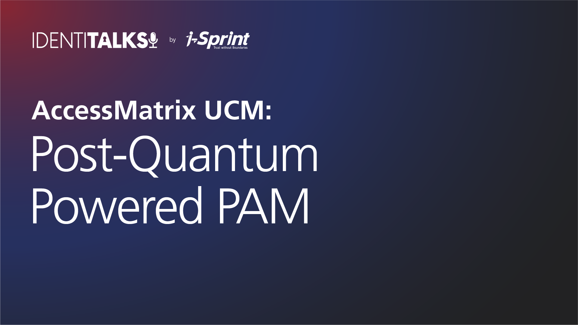 AccessMatrix UCM: Post-Quantum Powered PAM Podcast